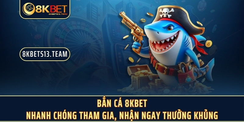 Bắn cá 8KBET - Nhanh chóng tham gia, nhận ngay thưởng khủng