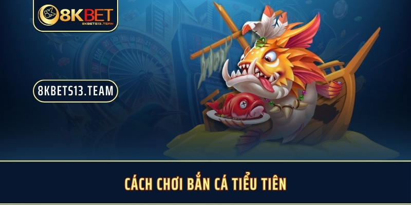 Cách chơi bắn cá tiểu tiên