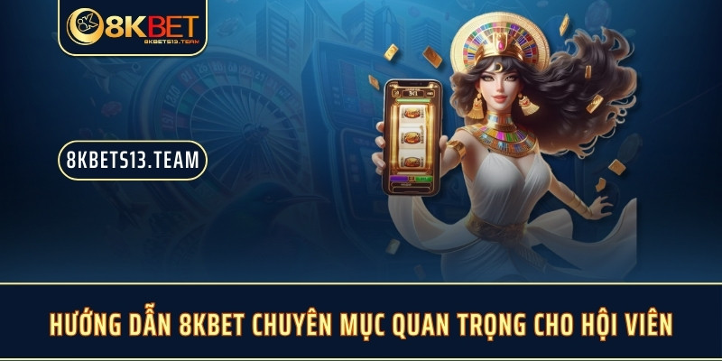 Hướng Dẫn 8KBET Chuyên Mục Quan Trọng Cho Hội Viên