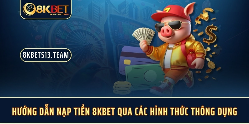 Hướng dẫn nạp tiền 8KBET qua các hình thức thông dụng