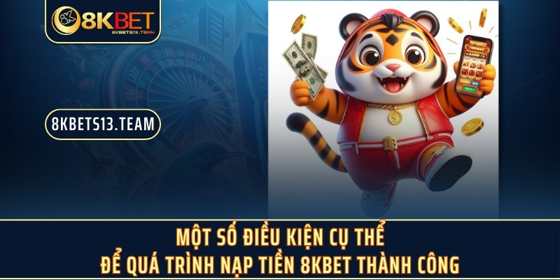 Một số điều kiện cụ thể để quá trình nạp tiền 8KBET thành công