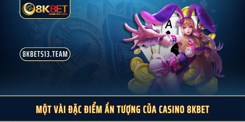 Một vài đặc điểm ấn tượng của casino 8KBET