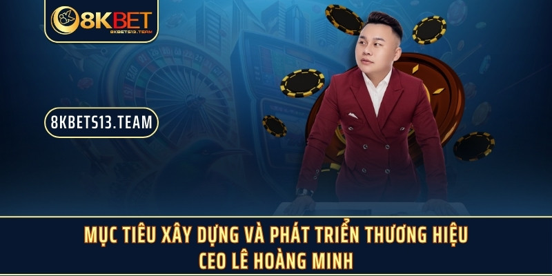 Mục tiêu xây dựng và phát triển thương hiệu CEO Lê Hoàng Minh