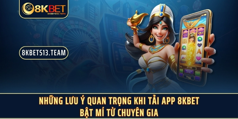 Những lưu ý quan trọng khi tải app 8KBET bật mí từ chuyên gia