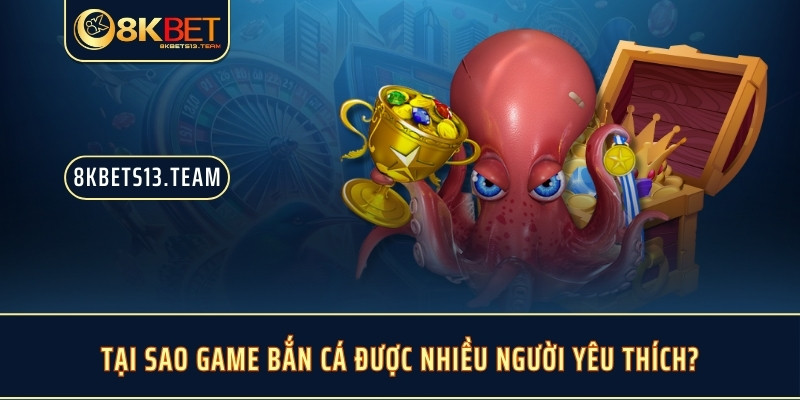 Tại sao game bắn cá được nhiều người yêu thích?