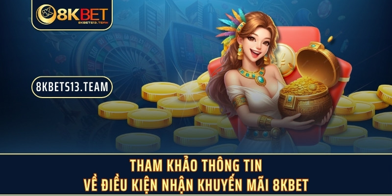 Tham khảo thông tin về điều kiện nhận khuyến mãi 8KBET