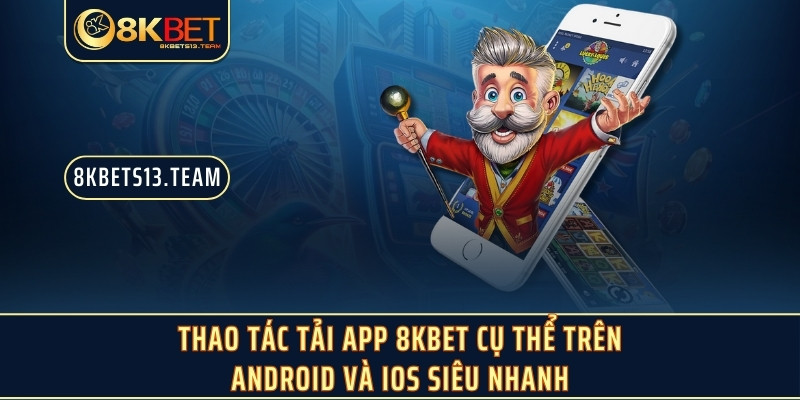 Thao tác tải app 8KBET cụ thể trên Android và iOS siêu nhanh