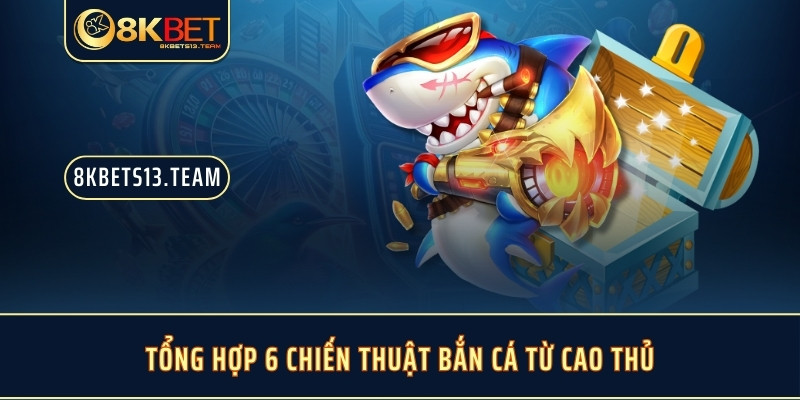 Tổng hợp 6 chiến thuật bắn cá từ cao thủ